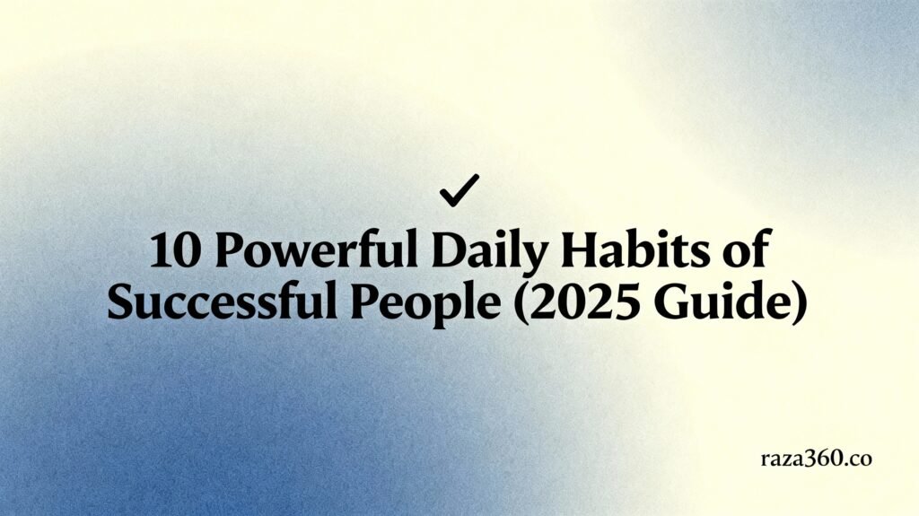 10 Powerful Daily Habits of Successful People (2025 Guide)